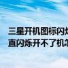 三星開(kāi)機(jī)圖標(biāo)閃爍開(kāi)不了機(jī)怎么辦（三星手機(jī)開(kāi)機(jī)時(shí)圖標(biāo)一直閃爍開(kāi)不了機(jī)怎么回事）