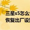 三星s5怎么恢復(fù)出廠(chǎng)設(shè)置數(shù)據(jù)(三星S5怎么恢復(fù)出廠(chǎng)設(shè)置) 三星s5怎么恢復(fù)出廠(chǎng)設(shè)置數(shù)據(jù)(三星S5怎么恢復(fù)出廠(chǎng)設(shè)置)