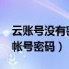 云賬號(hào)沒有密碼怎么退出（云OS怎么找回云帳號(hào)密碼）
