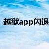越獄app閃退（ios7.0.6越獄后閃退怎么辦）