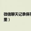 微信聊天記錄保存在哪里華為手機(微信聊天記錄保存在哪里) 微信聊天記錄保存在哪里華為手機(微信聊天記錄保存在哪里)