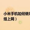 小米手機(jī)如何使用電腦網(wǎng)絡(luò)上網(wǎng)（小米手機(jī)怎么使用電腦網(wǎng)絡(luò)上網(wǎng)）