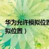 華為允許模擬位置在哪里開啟（華為Mate8怎么打開允許模擬位置）