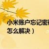 小米賬戶忘記密碼了怎么激活設(shè)備(小米4賬戶密碼忘記了怎么解決) 小米賬戶忘記密碼了怎么激活設(shè)備(小米4賬戶密碼忘記了怎么解決)
