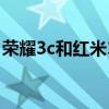 榮耀3c和紅米1s（華為榮耀3c跟紅米哪個好）