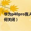 華為p40pro盲人模式怎么關閉（華為P8青春版盲人模式如何關閉）