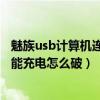 魅族usb計算機連接如何取消只充電（魅族MX4連接電腦只能充電怎么破）