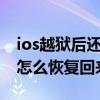 ios越獄后還能恢復(fù)到原來(lái)的不（ios8越獄后怎么恢復(fù)回來(lái)）