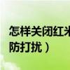 怎樣關(guān)閉紅米防打擾模式（紅米手機(jī)怎樣取消防打擾）