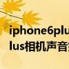 iphone6plus怎么關(guān)閉拍照聲音（iphone6plus相機(jī)聲音如何關(guān)閉）