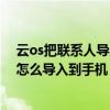 云os把聯(lián)系人導(dǎo)入到電話卡（云OS手機(jī)SIM卡中的聯(lián)系人怎么導(dǎo)入到手機(jī)）