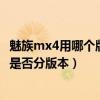 魅族mx4用哪個(gè)版本的系統(tǒng)最好（魅族mx4阿里云系統(tǒng)手機(jī)是否分版本）