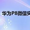 華為P8微信突然出現(xiàn)收發(fā)不了圖片語音信息