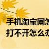 手機淘寶網(wǎng)怎么打不開怎么回事(手機淘寶網(wǎng)打不開怎么辦) 手機淘寶網(wǎng)怎么打不開怎么回事(手機淘寶網(wǎng)打不開怎么辦)