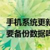 手機系統更新要備份數據嗎(手機系統更新需要備份數據嗎) 手機系統更新要備份數據嗎(手機系統更新需要備份數據嗎)