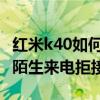 紅米k40如何進(jìn)行拒接來(lái)電（紅米2a怎么設(shè)置陌生來(lái)電拒接）