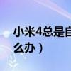 小米4總是自動重啟（小米4總是自動重啟怎么辦）