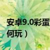 安卓9.0彩蛋怎么玩（安卓5.0系統(tǒng)自帶彩蛋如何玩）