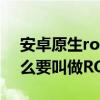 安卓原生rom哪些好用（安卓手機(jī)系統(tǒng)為什么要叫做ROM）