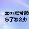 云os賬號(hào)密碼忘了咋辦（云OS手機(jī)鎖屏密碼忘了怎么辦）