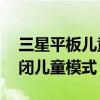 三星平板兒童模式怎么設(shè)置（三星S5如何關(guān)閉兒童模式）