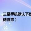 三星手機(jī)默認(rèn)下載路徑（三星A9如何更改互聯(lián)網(wǎng)下載默認(rèn)存儲(chǔ)位置）