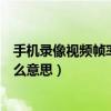 手機(jī)錄像視頻幀率是什么意思（手機(jī)攝像里面的幀率代表什么意思）