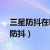 三星防抖在哪里設(shè)置（三星J3如何開啟視頻防抖）
