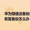 華為微信沒備份怎么恢復(fù)聊天記錄（華為手機(jī)升級3.0無法恢復(fù)備份怎么辦）