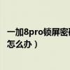 一加8pro鎖屏密碼忘了怎么解開（一加手機鎖屏密碼忘記了怎么辦）