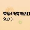 榮耀6所有電話打不進(jìn)怎么解決（華為榮耀6固話打不進(jìn)來怎么辦）