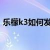 樂檬k3如何發(fā)短信（樂檬3如何新增聯系人）