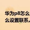 華為p8怎么設(shè)置微信聯(lián)系人頭像（華為P7怎么設(shè)置聯(lián)系人頭像）