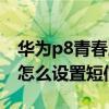 華為p8青春版怎么設(shè)置短信（華為P8青春版怎么設(shè)置短信震動(dòng)）