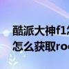 酷派大神f1怎么獲取root權(quán)限（酷派大神F1怎么獲取root權(quán)限）