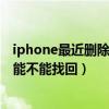 iphone最近刪除的照片能不能找回（iphone刪除過的照片能不能找回）