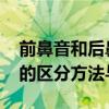 前鼻音和后鼻音有哪些 前鼻韻母與后鼻韻母的區(qū)分方法與練習