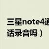 三星note4通話錄音設(shè)置（三星note4支持通話錄音嗎）