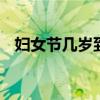 婦女節(jié)幾歲到幾歲 三八婦女是指年齡多大