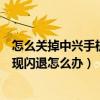 怎么關(guān)掉中興手機閃退檢測（中興手機使用某些應(yīng)用經(jīng)常出現(xiàn)閃退怎么辦）
