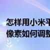 怎樣用小米平板拍視頻像素好（小米平板相機像素如何調(diào)整）