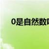 0是自然數嗎 為什么0是最小的自然數？