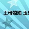 王母娘娘 玉皇大帝 王母和玉帝的真實(shí)關(guān)系