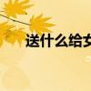 送什么給女友 元宵節(jié)送什么給女朋友 