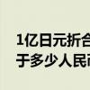 1億日元折合多少人民幣 一億1480萬日元等于多少人民幣