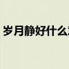 歲月靜好什么意思(歲月靜好的下一句是什么)