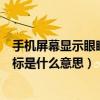 手機屏幕顯示眼睛圖標是什么（手機屏幕上方有個眼睛的圖標是什么意思）