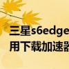 三星s6edge 快速充電（三星S6Edge 如何使用下載加速器）