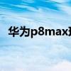 華為p8max現(xiàn)在賣(mài)多少錢(qián)(華為P8MAX) 華為p8max現(xiàn)在賣(mài)多少錢(qián)(華為P8MAX)