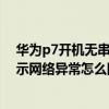 華為p7開機無串號沒信號怎么修（華為P7設置來電等待提示網(wǎng)絡異常怎么回事）